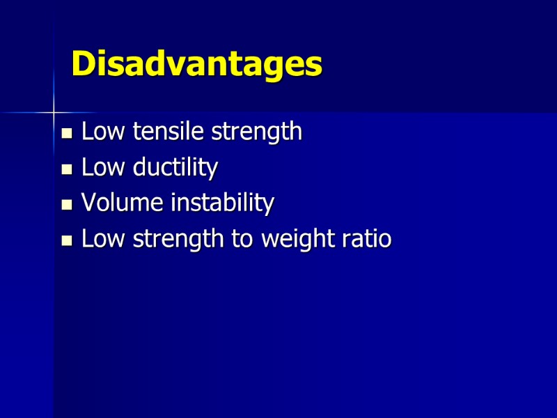 Disadvantages Low tensile strength Low ductility Volume instability Low strength to weight ratio